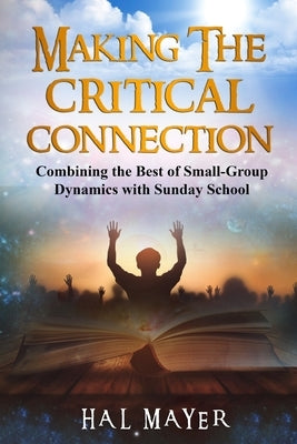 Making The Critical Connection: Combining the Best of Small-Group Dynamics with Sunday School by Blyden, Elijah, Sr.