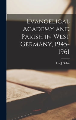 Evangelical Academy and Parish in West Germany, 1945-1961 by Gable, Lee J.