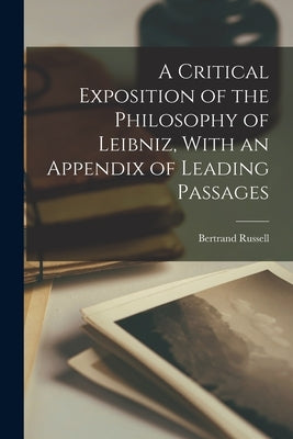 A Critical Exposition of the Philosophy of Leibniz, With an Appendix of Leading Passages by Russell, Bertrand