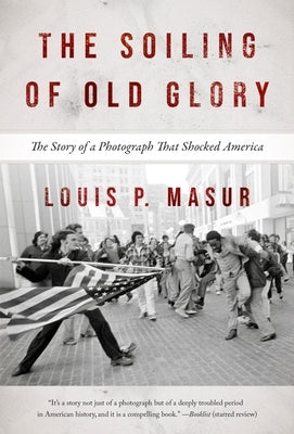 The Soiling of Old Glory: The Story of a Photograph That Shocked America by Masur, Louis P.