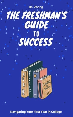 The Freshman's Guide to Success: Navigating Your First Year in College by Zhang, Bo