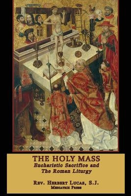 The Holy Mass: The Eucharistic Sacrifice and the Roman Liturgy by Press, Mediatrix
