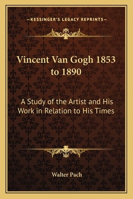 Vincent Van Gogh 1853 to 1890: A Study of the Artist and His Work in Relation to His Times by Pach, Walter