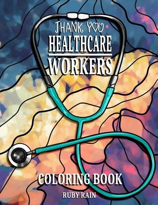 Thank You Healthcare Workers Coloring Book: An Adult and Teens Coloring Book with Doctors, Technicians, Therapists, Nurses, and More! by Rain, Ruby