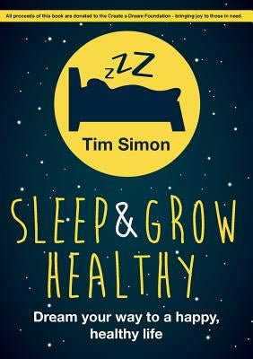 Sleep and Grow Healthy: Dream Your Way to a Healthy, Happy Life by Simon, Tim
