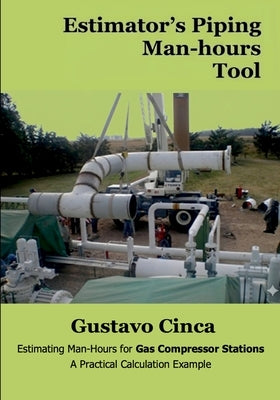 Estimator's Piping Man-hours Tool: Estimating Man-Hours for Gas Compressor Stations: A Practical Calculation Example by Cinca, Gustavo