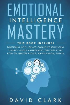 Emotional Intelligence Mastery: 7 Manuscripts - Emotional Intelligence, Cognitive Behavioral Therapy, Anger Management, Self-Discipline, How to Analyz by Clark, David
