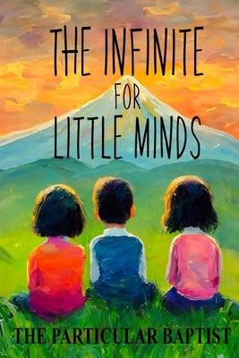 The Infinite for Little Minds: The Doctrine of God for Children by Vincent, Daniel Shane