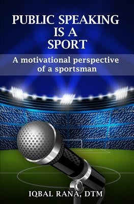 Public Speaking is a Sport: A motivational perspective of a sportsman by Rana Dtm, Iqbal