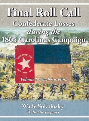 Final Roll Call Confederate Losses during the 1865 Carolinas Campaign by Sokolosky, Wade