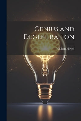 Genius and Degeneration by Hirsch, William