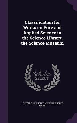 Classification for Works on Pure and Applied Science in the Science Library, the Science Museum by London, Eng Science Museum Science Lib