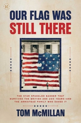 Our Flag Was Still There: The Star Spangled Banner That Survived the British and 200 Years--And the Armistead Family Who Saved It by McMillan, Tom