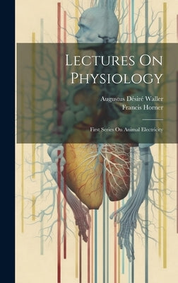 Lectures On Physiology: First Series On Animal Electricity by Horner, Francis