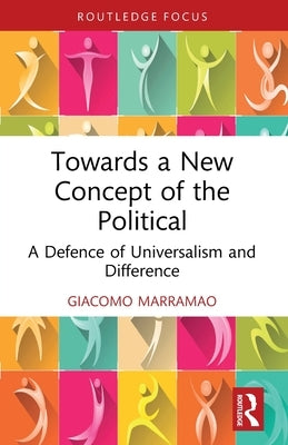 Towards a New Concept of the Political: A Defence of Universalism and Difference by Marramao, Giacomo