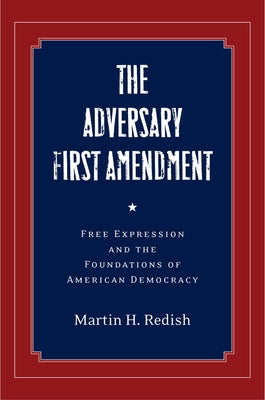 The Adversary First Amendment: Free Expression and the Foundations of American Democracy by Redish, Martin H.