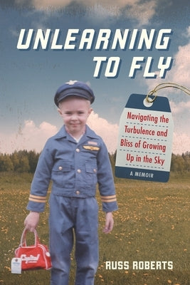 Unlearning to Fly: Navigating the Turbulence and Bliss of Growing Up in the Sky, A Memoir by Roberts, Russ