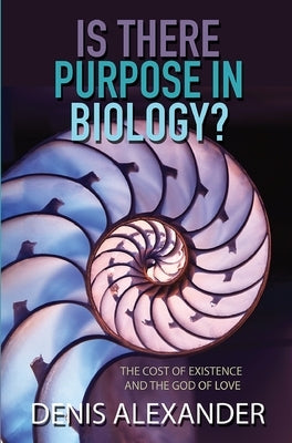Is There Purpose in Biology?: The Cost of Existence and the God of Love by Alexander, Denis