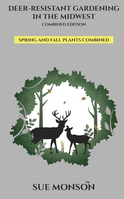 Deer Resistant Gardening in the Midwest: Combined Edition by Monson, Sue