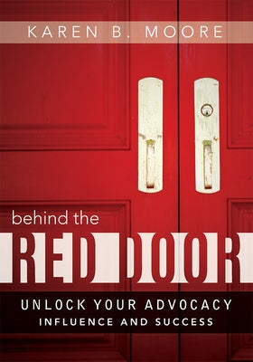 Behind the Red Door: Unlock Your Advocacy Influence and Success by Karen B. Moore