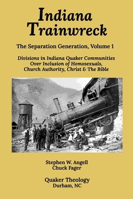 Indiana Trainwreck: Divisions in Indiana Quaker Communities Over Inclusion of Homosexuals, Church Authority, Christ & The Bible 2008-2013 by Fager, Chuck