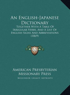 An English-Japanese Dictionary an English-Japanese Dictionary: Together with a Table of Irregular Verbs, and a List of Engltogether with a Table of I by American Prebyterian Missionary Press