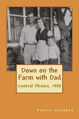 Down on the Farm with Dad: Growing up in the 50s on a the farm by Murphey, Dennis