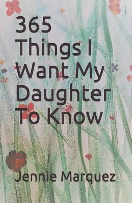365 Things I Want My Daughter To Know by Marquez, Jennie