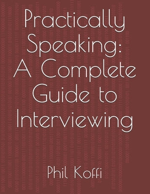 Practically Speaking: A Complete Guide to Interviewing by Koffi, Phil