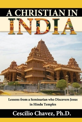 A Christian in India: Lessons from a Seminarian who Discovers Jesus in Hindu Temples by Chavez, Cescilio