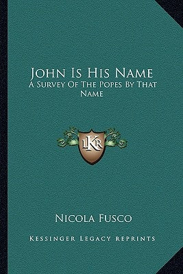 John Is His Name: A Survey Of The Popes By That Name by Fusco, Nicola