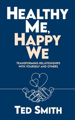 Healthy Me, Happy We: Transforming Relationships with Yourself and Others by Smith, Ted