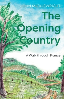 The Opening Country: A Walk Through France by Micklewright, John