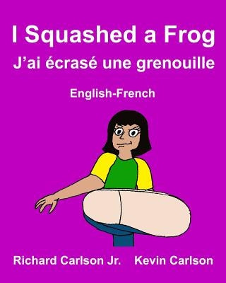 I Squashed a Frog J'ai écrasé une grenouille: Children's Picture Book English-French (Bilingual Edition) by Carlson, Kevin