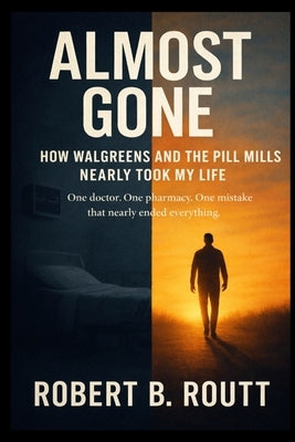 Almost Gone: How Walgreens and the Pill Mills Nearly Took My Life by Routt, Robert B.