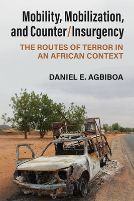 Mobility, Mobilization, and Counter/Insurgency: The Routes of Terror in an African Context by Agbiboa, Daniel E.