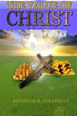 The Value of Christ by Steadman, Kenneth D.