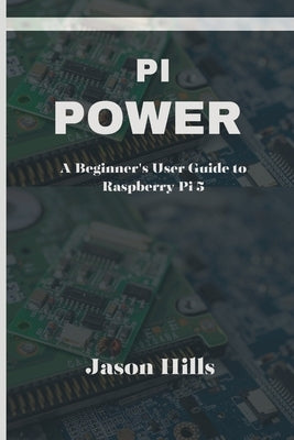 Pi Power: A Beginner's User Guide to Raspberry Pi 5 by Hills, Jason