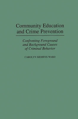 Community Education and Crime Prevention: Confronting Foreground and Background Causes of Criminal Behavior by Ward, Carolyn Siemens