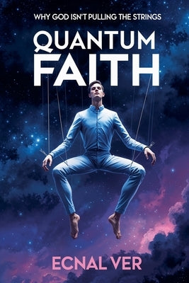Quantum Faith: Why God Isn't Pulling the Strings by Ver, Ecnal