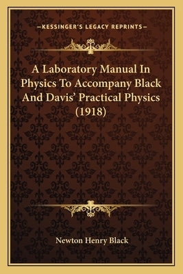 A Laboratory Manual In Physics To Accompany Black And Davis' Practical Physics (1918) by Black, Newton Henry
