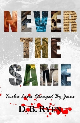 Never The Same: Twelve Lives Changed By Jesus by Ryen, D. B.
