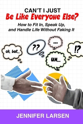 Can't I Just Be Like Everyone Else? How to Fit In, Speak Up, and Handle Life Without Faking It by Larsen, Jennifer