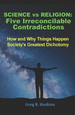 Science vs Religion - Five Irreconcilable Contradictions: How and Why Things Happen - Society's Greatest Dichotomy by Haskins, Greg R.