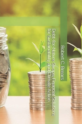 Debt-for-Nature Swaps: Financial Solutions for Sustainability and Climate Action by Brears, Robert C.
