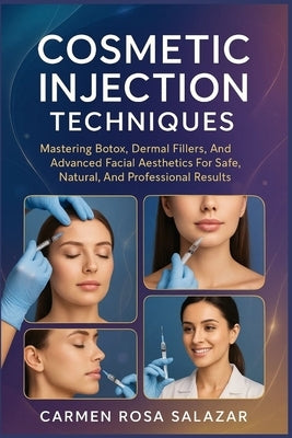 Cosmetic Injection Techniques: Mastering Botox, Dermal Fillers, And Advanced Facial Aesthetics For Safe, Natural, And Professional Results by Salazar, Carmen Rosa