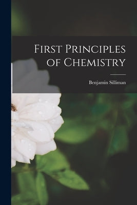 First Principles of Chemistry by Silliman, Benjamin