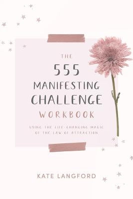 The 555 Manifesting Challenge Workbook: Using the Life-Changing Magic of the Law of Attraction by Langford, Kate