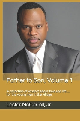 Father to Son, Volume 1: A collection of wisdom about love and life ... for the young men in the village by McCarroll, Lester, Jr.
