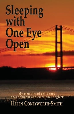 Sleeping with one eye open: My memoirs of childhood abandonment and emotional neglect by Coneyworth-Smith, Helen